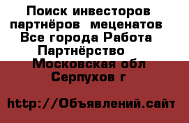Поиск инвесторов, партнёров, меценатов - Все города Работа » Партнёрство   . Московская обл.,Серпухов г.